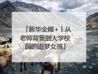 新华全媒+丨从老师背篓到大学校园的追梦女孩
