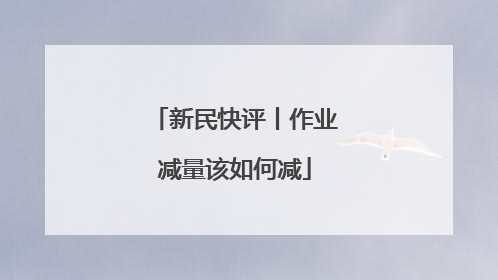 新民快评丨作业减量该如何减