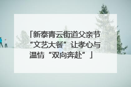 新泰青云街道父亲节“文艺大餐”让孝心与温情“双向奔赴”