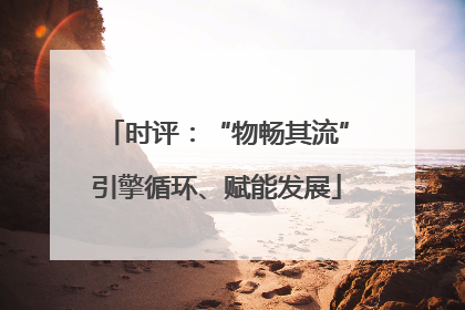 时评：“物畅其流”引擎循环、赋能发展