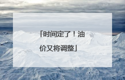 时间定了！油价又将调整