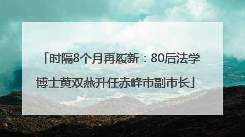 时隔8个月再履新：80后法学博士黄双燕升任赤峰市副市长
