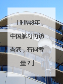 时隔8年，中国航母再访香港，有何考量？