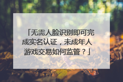 无需人脸识别即可完成实名认证，未成年人游戏交易如何监管？