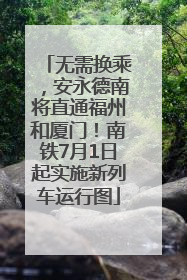 无需换乘，安永德南将直通福州和厦门！南铁7月1日起实施新列车运行图