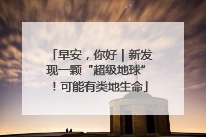 早安，你好｜新发现一颗“超级地球”！可能有类地生命