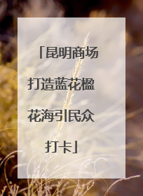 昆明商场打造蓝花楹花海引民众打卡