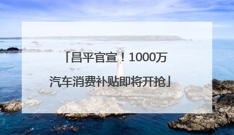 昌平官宣！1000万汽车消费补贴即将开抢