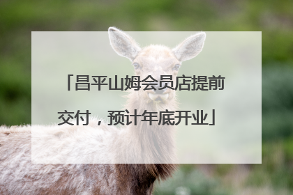 昌平山姆会员店提前交付，预计年底开业