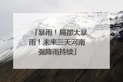 暴雨！局部大暴雨！未来三天河南强降雨持续