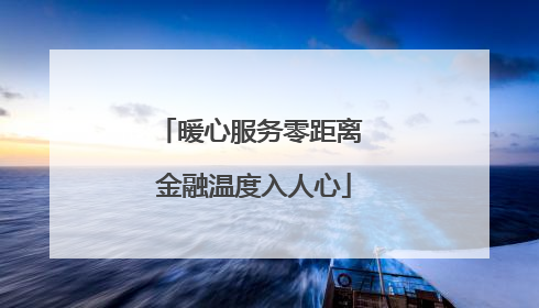 暖心服务零距离 金融温度入人心
