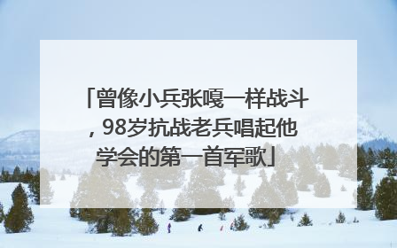 曾像小兵张嘎一样战斗，98岁抗战老兵唱起他学会的第一首军歌