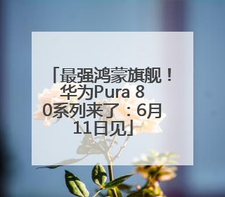 最强鸿蒙旗舰！华为Pura 80系列来了：6月11日见