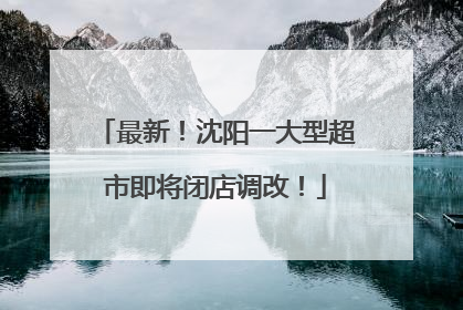 最新！沈阳一大型超市即将闭店调改！