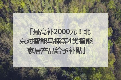 最高补2000元！北京对智能马桶等4类智能家居产品给予补贴