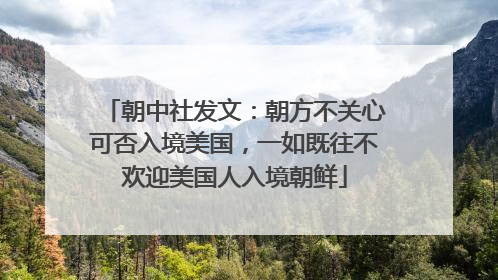 朝中社发文：朝方不关心可否入境美国，一如既往不欢迎美国人入境朝鲜