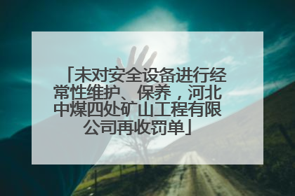 未对安全设备进行经常性维护、保养，河北中煤四处矿山工程有限公司再收罚单
