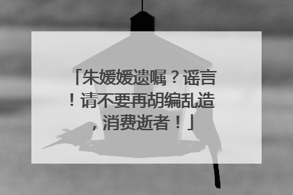 朱媛媛遗嘱？谣言！请不要再胡编乱造，消费逝者！