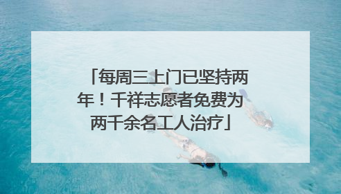 每周三上门已坚持两年！千祥志愿者免费为两千余名工人治疗