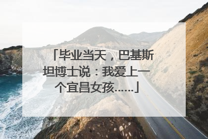 毕业当天，巴基斯坦博士说：我爱上一个宜昌女孩……