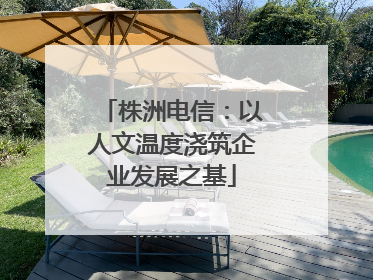 株洲电信：以人文温度浇筑企业发展之基