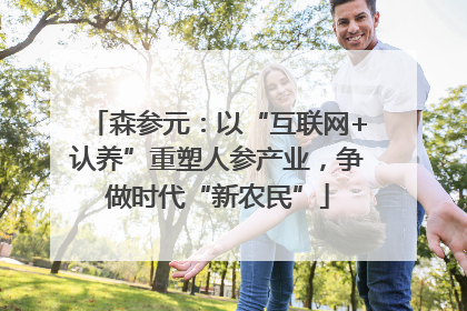 森参元：以“互联网+认养”重塑人参产业，争做时代“新农民”