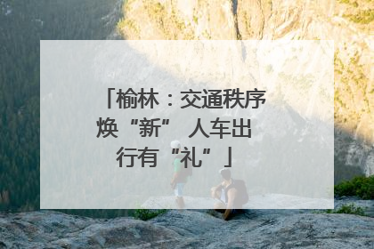 榆林：交通秩序焕“新” 人车出行有“礼”