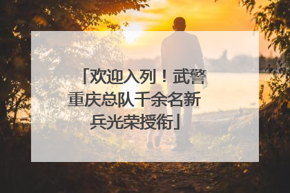 欢迎入列！武警重庆总队千余名新兵光荣授衔