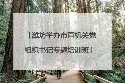 潍坊举办市直机关党组织书记专题培训班