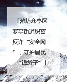 潍坊寒亭区寒亭街道织密反诈“安全网”，守护居民“钱袋子”
