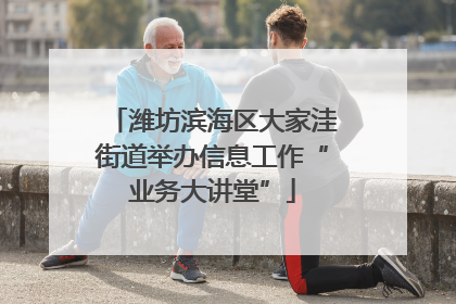 潍坊滨海区大家洼街道举办信息工作“业务大讲堂”