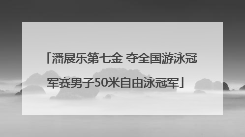 潘展乐第七金 夺全国游泳冠军赛男子50米自由泳冠军