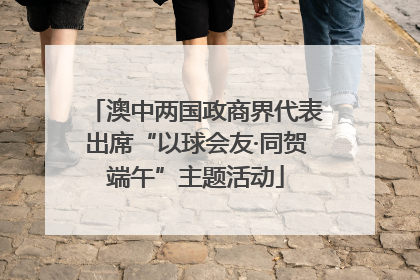 澳中两国政商界代表出席“以球会友·同贺端午”主题活动