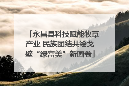 永昌县科技赋能牧草产业 民族团结共绘戈壁“绿富美”新画卷