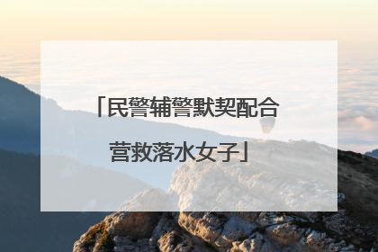 民警辅警默契配合 营救落水女子
