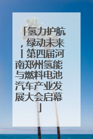 氢力护航，绿动未来丨第四届河南郑州氢能与燃料电池汽车产业发展大会启幕