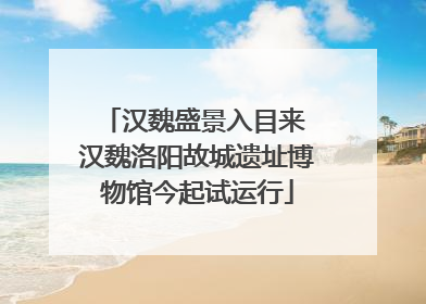 汉魏盛景入目来 汉魏洛阳故城遗址博物馆今起试运行