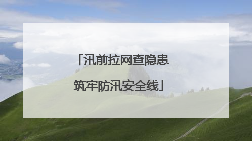 汛前拉网查隐患 筑牢防汛安全线