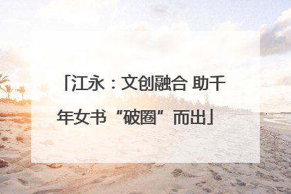 江永：文创融合 助千年女书“破圈”而出