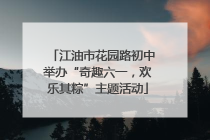江油市花园路初中举办“奇趣六一，欢乐其粽”主题活动