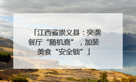 江西省崇义县：突袭餐厅“随机查”，加装美食“安全锁”