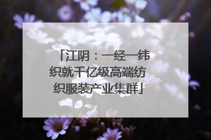 江阴：一经一纬织就千亿级高端纺织服装产业集群