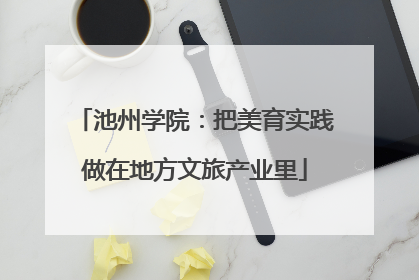 池州学院：把美育实践做在地方文旅产业里