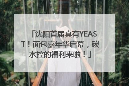 沈阳首届真有YEAST！面包嘉年华启幕，碳水控的福利来啦！