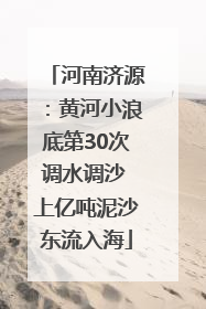 河南济源：黄河小浪底第30次调水调沙 上亿吨泥沙东流入海
