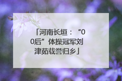 河南长垣：“00后”体操冠军刘津茹载誉归乡