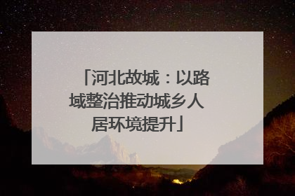 河北故城：以路域整治推动城乡人居环境提升
