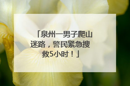泉州一男子爬山迷路，警民紧急搜救5小时！
