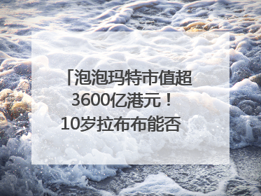 泡泡玛特市值超3600亿港元！10岁拉布布能否延续“哪吒”神话？｜热财经