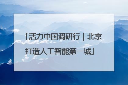 活力中国调研行｜北京打造人工智能第一城